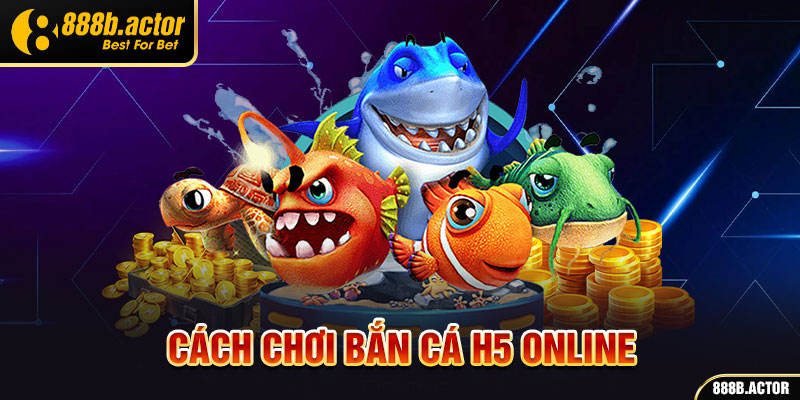 Cách chơi bắn cá H5 online