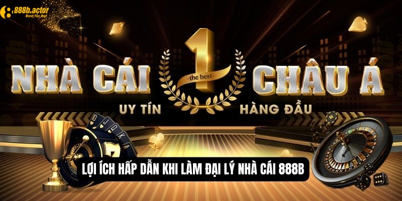 Lợi ích hấp dẫn khi làm đại lý 888b