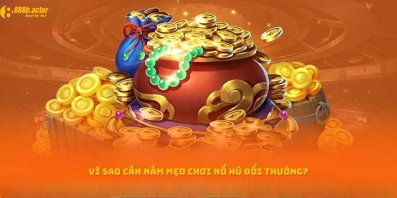 Lý do game thủ cần nắm mẹo chơi nổ hũ đổi thưởng?