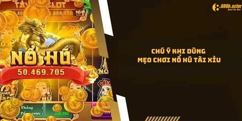 Những chú ý khi dùng mẹo chơi nổ hũ tài xỉu