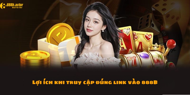 Lợi ích to lớn khi truy cập đúng link vào 888B